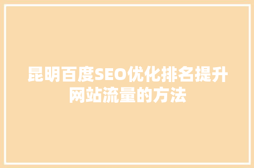 昆明百度SEO优化排名提升网站流量的方法