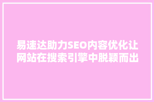 易速达助力SEO内容优化让网站在搜索引擎中脱颖而出
