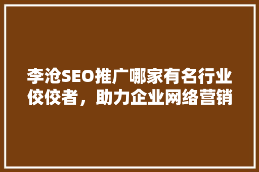 李沧SEO推广哪家有名行业佼佼者，助力企业网络营销腾飞