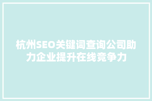 杭州SEO关键词查询公司助力企业提升在线竞争力