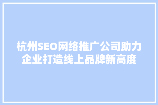 杭州SEO网络推广公司助力企业打造线上品牌新高度