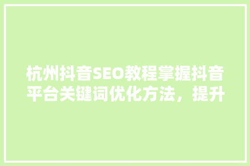 杭州抖音SEO教程掌握抖音平台关键词优化方法，提升短视频曝光率