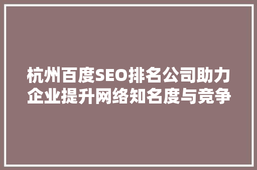 杭州百度SEO排名公司助力企业提升网络知名度与竞争力