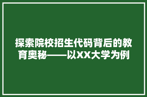 探索院校招生代码背后的教育奥秘——以XX大学为例