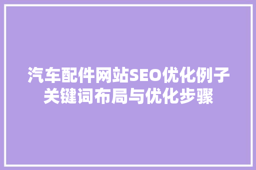 汽车配件网站SEO优化例子关键词布局与优化步骤