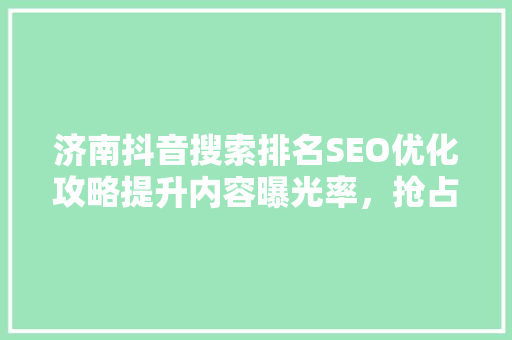 济南抖音搜索排名SEO优化攻略提升内容曝光率，抢占流量红利  第1张