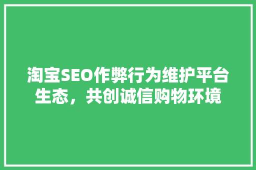 淘宝SEO作弊行为维护平台生态，共创诚信购物环境