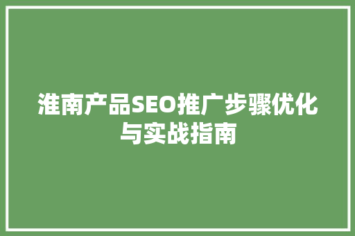 淮南产品SEO推广步骤优化与实战指南