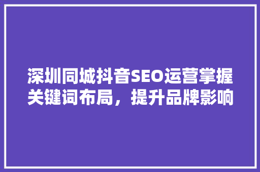 深圳同城抖音SEO运营掌握关键词布局，提升品牌影响力