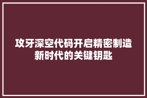 攻牙深空代码开启精密制造新时代的关键钥匙