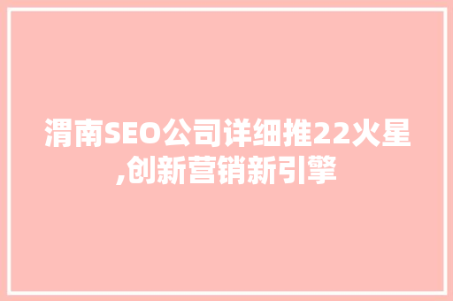渭南SEO公司详细推22火星,创新营销新引擎