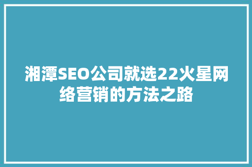 湘潭SEO公司就选22火星网络营销的方法之路