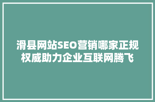 滑县网站SEO营销哪家正规权威助力企业互联网腾飞