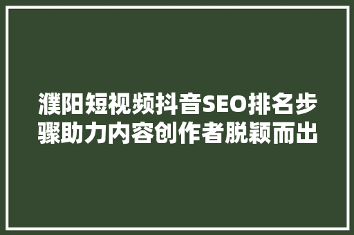 濮阳短视频抖音SEO排名步骤助力内容创作者脱颖而出