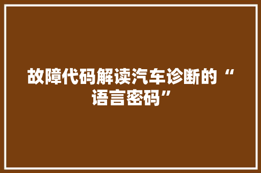 故障代码解读汽车诊断的“语言密码”