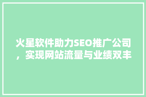 火星软件助力SEO推广公司，实现网站流量与业绩双丰收