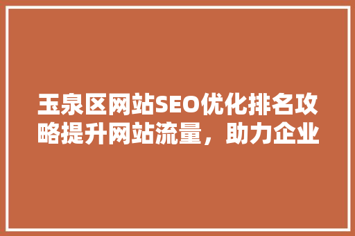 玉泉区网站SEO优化排名攻略提升网站流量，助力企业腾飞