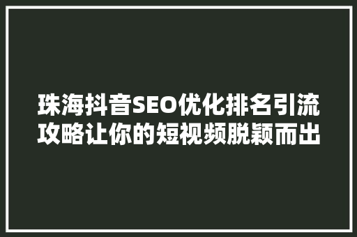 珠海抖音SEO优化排名引流攻略让你的短视频脱颖而出