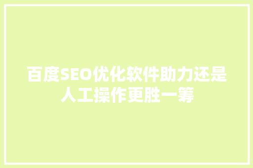 百度SEO优化软件助力还是人工操作更胜一筹