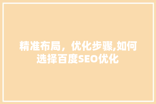 精准布局，优化步骤,如何选择百度SEO优化