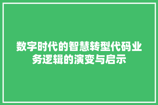 数字时代的智慧转型代码业务逻辑的演变与启示