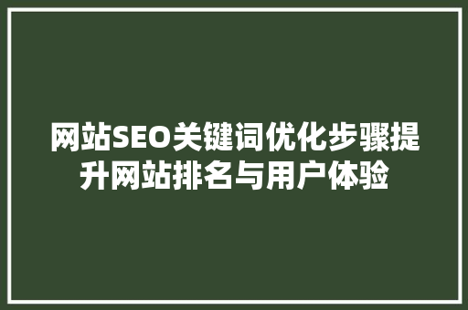 网站SEO关键词优化步骤提升网站排名与用户体验