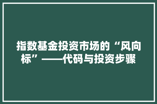 指数基金投资市场的“风向标”——代码与投资步骤