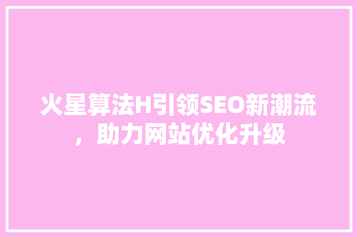 火星算法H引领SEO新潮流，助力网站优化升级