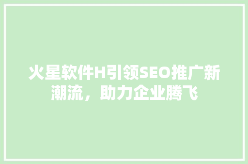 火星软件H引领SEO推广新潮流，助力企业腾飞