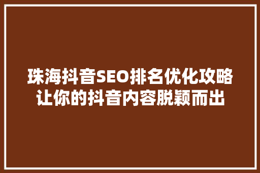 珠海抖音SEO排名优化攻略让你的抖音内容脱颖而出