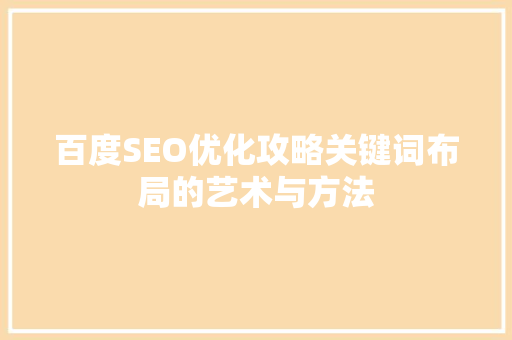 百度SEO优化攻略关键词布局的艺术与方法