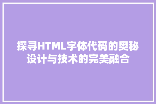 探寻HTML字体代码的奥秘设计与技术的完美融合