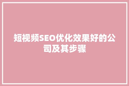 短视频SEO优化效果好的公司及其步骤