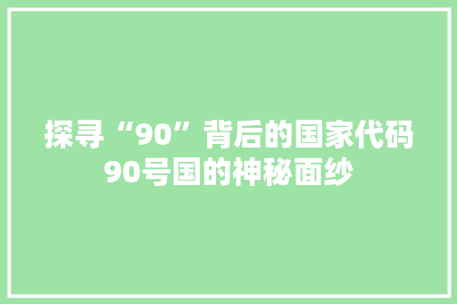 探寻“90”背后的国家代码90号国的神秘面纱