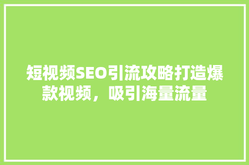 短视频SEO引流攻略打造爆款视频，吸引海量流量
