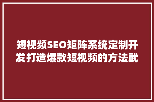 短视频SEO矩阵系统定制开发打造爆款短视频的方法武器
