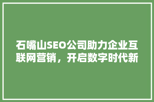 石嘴山SEO公司助力企业互联网营销，开启数字时代新篇章