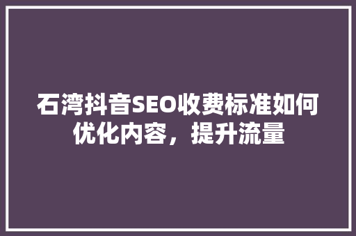 石湾抖音SEO收费标准如何优化内容，提升流量