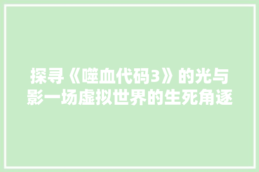 探寻《噬血代码3》的光与影一场虚拟世界的生死角逐  第1张