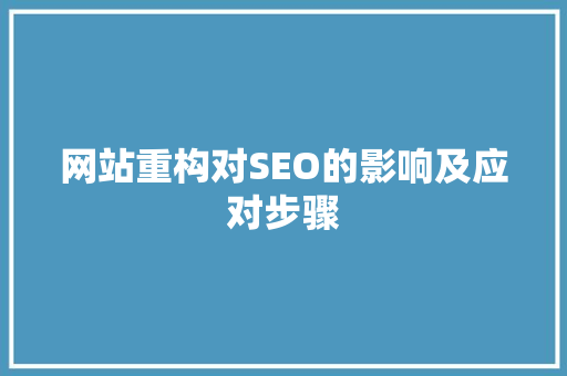 网站重构对SEO的影响及应对步骤