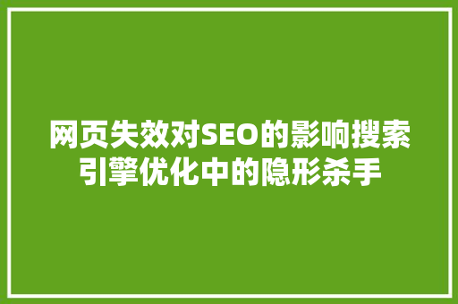 网页失效对SEO的影响搜索引擎优化中的隐形杀手