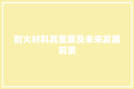 耐火材料其重要及未来发展前景