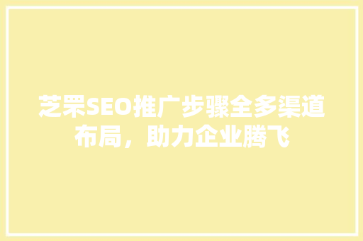 芝罘SEO推广步骤全多渠道布局，助力企业腾飞