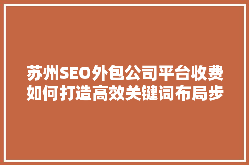 苏州SEO外包公司平台收费如何打造高效关键词布局步骤