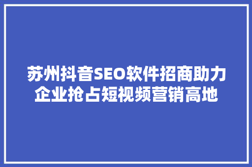苏州抖音SEO软件招商助力企业抢占短视频营销高地