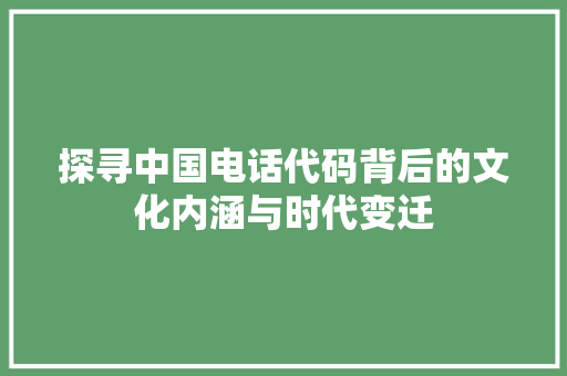 探寻中国电话代码背后的文化内涵与时代变迁  第1张