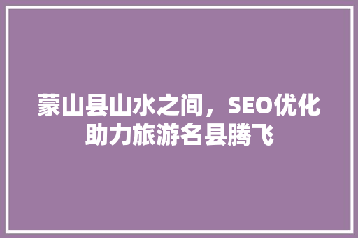 蒙山县山水之间，SEO优化助力旅游名县腾飞