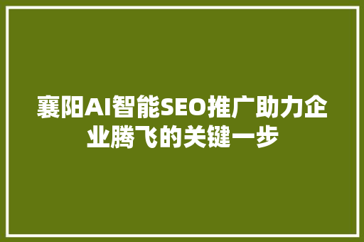 襄阳AI智能SEO推广助力企业腾飞的关键一步  第1张