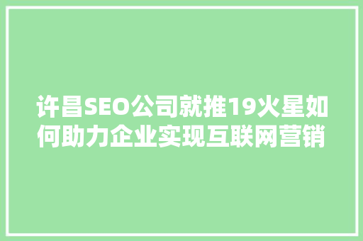 许昌SEO公司就推19火星如何助力企业实现互联网营销新突破