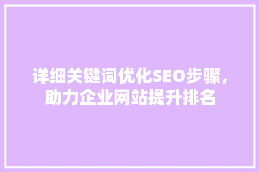 详细关键词优化SEO步骤，助力企业网站提升排名